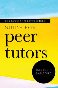 Title: The Rowman & Littlefield Guide for Peer Tutors, Author: Daniel R. Sanford Boise State University