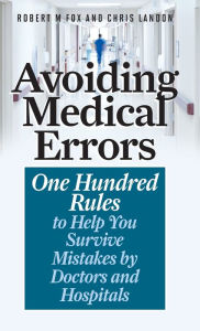 Title: Avoiding Medical Errors: One Hundred Rules to Help You Survive Mistakes by Doctors and Hospitals, Author: Robert M. Fox