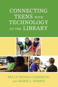 Title: Connecting Teens with Technology at the Library, Author: Kelly Nicole Czarnecki