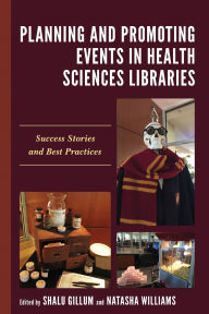 Title: Planning and Promoting Events in Health Sciences Libraries: Success Stories and Best Practices, Author: Shalu Gillum