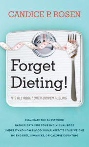 Title: Forget Dieting!: It's All about Data-Driven Fueling, Author: Candice P. Rosen