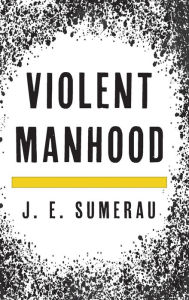 Title: Violent Manhood, Author: J. E. Sumerau