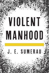 Title: Violent Manhood, Author: J. E. Sumerau
