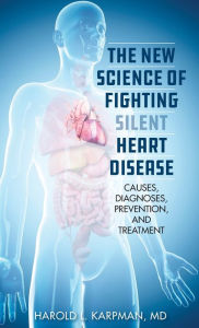 Title: The New Science of Fighting Silent Heart Disease: Causes, Diagnoses, Prevention, and Treatments, Author: Harold L. Karpman
