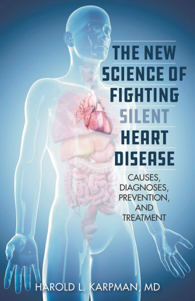 The New Science of Fighting Silent Heart Disease: Causes, Diagnoses, Prevention, and Treatments