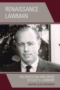Title: Renaissance Lawman: The Education and Deeds of Eliot H. Lumbard, Author: Martin Alan Greenberg