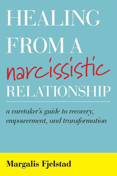 Healing from A Narcissistic Relationship: Caretaker's Guide to Recovery, Empowerment, and Transformation