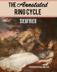 Title: The Annotated Ring Cycle: Siegfried, Author: Frederick Paul Walter