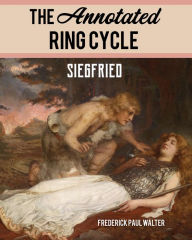 Title: The Annotated Ring Cycle: Siegfried, Author: Frederick Paul Walter