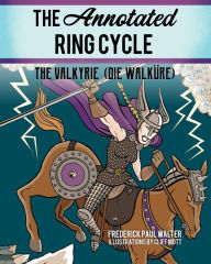 Title: The Annotated Ring Cycle: The Valkyrie (Die Walküre), Author: Frederick Paul Walter
