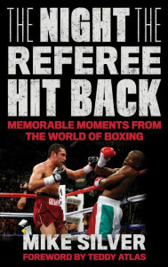 Title: The Night the Referee Hit Back: Memorable Moments from the World of Boxing, Author: Mike Silver