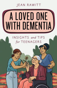 Title: A Loved One with Dementia: Insights and Tips for Teenagers, Author: Jean Rawitt