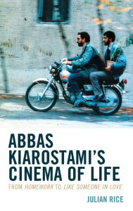 Title: Abbas Kiarostami's Cinema of Life: From Homework to Like Someone in Love, Author: Julian Rice