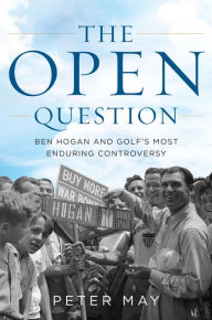 Title: The Open Question: Ben Hogan and Golf's Most Enduring Controversy, Author: Peter May