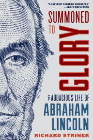 Title: Summoned to Glory: The Audacious Life of Abraham Lincoln, Author: Richard Striner