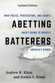 Title: Abetting Batterers: What Police, Prosecutors, and Courts Aren't Doing to Protect America's Women, Author: Andrew R. Klein