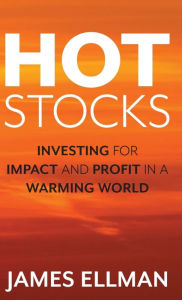 Title: Hot Stocks: Investing for Impact and Profit in a Warming World, Author: James Ellman