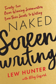 Title: Naked Screenwriting: Twenty-two Oscar-Winning Screenwriters Bare Their Secrets to Writing, Author: Lew Hunter
