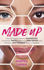 Full ebook free download Made Up: How the Beauty Industry Manipulates Consumers, Preys on Women's Insecurities, and Promotes Unattainable Beauty Standards by Martha Laham 9781538138045 (English literature) 