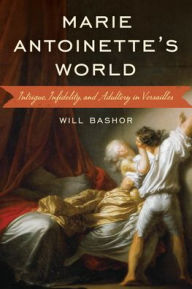 Title: Marie Antoinette's World: Intrigue, Infidelity, and Adultery in Versailles, Author: Will Bashor