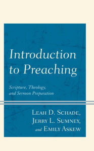 Title: Introduction to Preaching: Scripture, Theology, and Sermon Preparation, Author: Leah D. Schade Lexington Theological Seminary