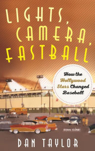 Title: Lights, Camera, Fastball: How the Hollywood Stars Changed Baseball, Author: Dan Taylor