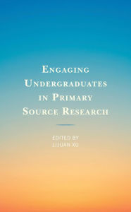 Title: Engaging Undergraduates in Primary Source Research, Author: Lijuan Xu