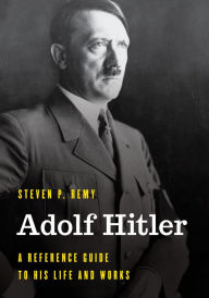 Title: Adolf Hitler: A Reference Guide to His Life and Works, Author: Steven P. Remy