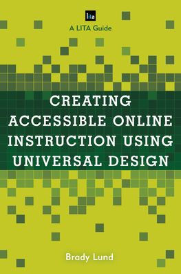 Creating Accessible Online Instruction Using Universal Design Principles: A LITA Guide