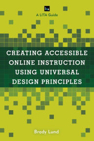 Title: Creating Accessible Online Instruction Using Universal Design Principles: A LITA Guide, Author: Brady Lund