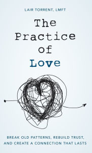 Free download books in greek The Practice of Love: Break Old Patterns, Rebuild Trust, and Create a Connection That Lasts  in English 9781538139356 by 