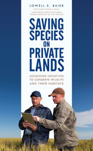 Title: Saving Species on Private Lands: Unlocking Incentives to Conserve Wildlife and Their Habitats, Author: Lowell E. Baier