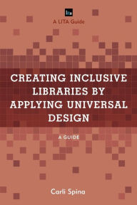 Title: Creating Inclusive Libraries by Applying Universal Design: A Guide, Author: Carli Spina Head of Research & Instru