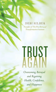 Title: Trust Again: Overcoming Betrayal and Regaining Health, Confidence, and Happiness, Author: Debi Silber