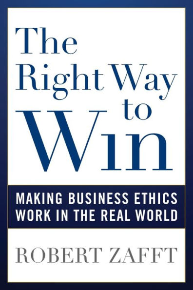the Right Way to Win: Making Business Ethics Work Real World