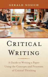 Title: Critical Writing: A Guide to Writing a Paper Using the Concepts and Processes of Critical Thinking, Author: Gerald Nosich