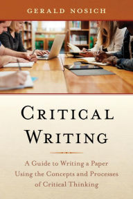 Title: Critical Writing: A Guide to Writing a Paper Using the Concepts and Processes of Critical Thinking, Author: Gerald Nosich