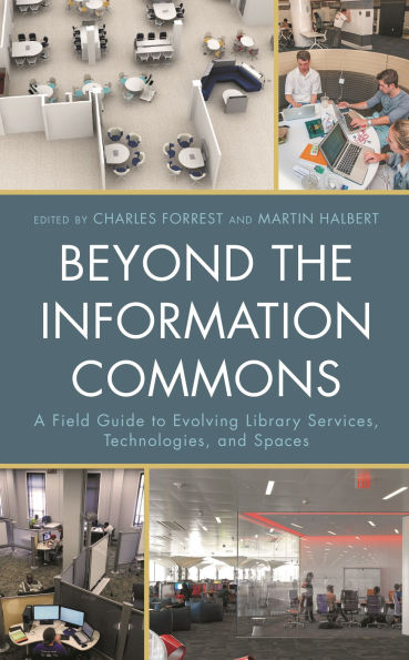 Beyond the Information Commons: A Field Guide to Evolving Library Services, Technologies, and Spaces