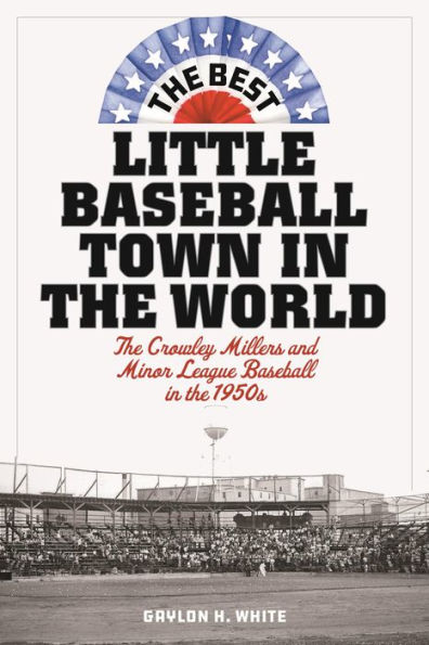 The Best Little Baseball Town in the World: The Crowley Millers and Minor League Baseball in the 1950s