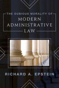 Title: The Dubious Morality of Modern Administrative Law, Author: Richard A. Epstein