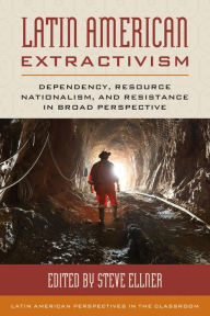 Title: Latin American Extractivism: Dependency, Resource Nationalism, and Resistance in Broad Perspective, Author: Steve Ellner author of Rethinking Vene