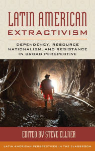 Title: Latin American Extractivism: Dependency, Resource Nationalism, and Resistance in Broad Perspective, Author: Steve Ellner author of Rethinking Vene