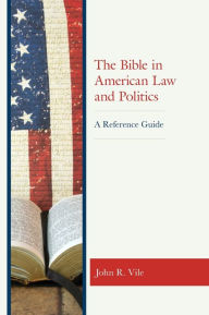 Title: The Bible in American Law and Politics: A Reference Guide, Author: John R. Vile Dean of University Honors