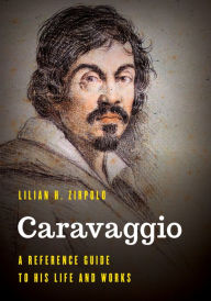 Title: Caravaggio: A Reference Guide to His Life and Works, Author: Lilian H. Zirpolo