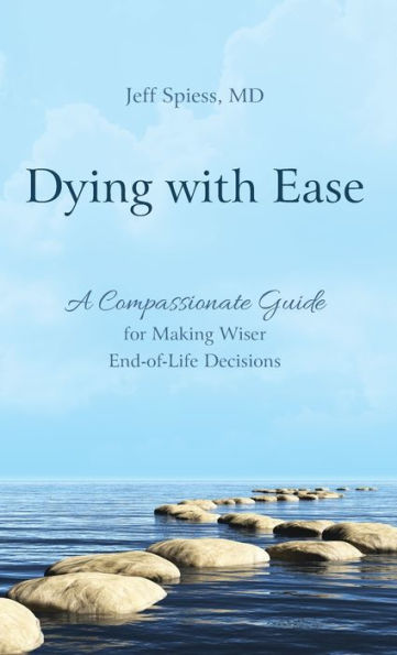 Dying with Ease: A Compassionate Guide for Making Wiser End-of-Life Decisions