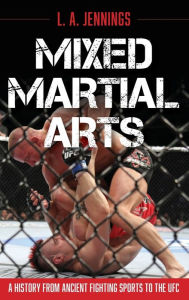 Title: Mixed Martial Arts: A History from Ancient Fighting Sports to the UFC, Author: L.A. Jennings