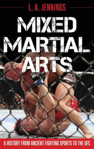 Title: Mixed Martial Arts: A History from Ancient Fighting Sports to the UFC, Author: L.A. Jennings