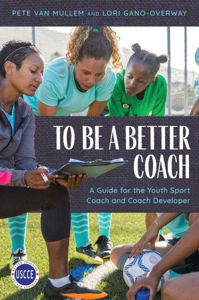 To Be A Better Coach: Guide for the Youth Sport Coach and Developer