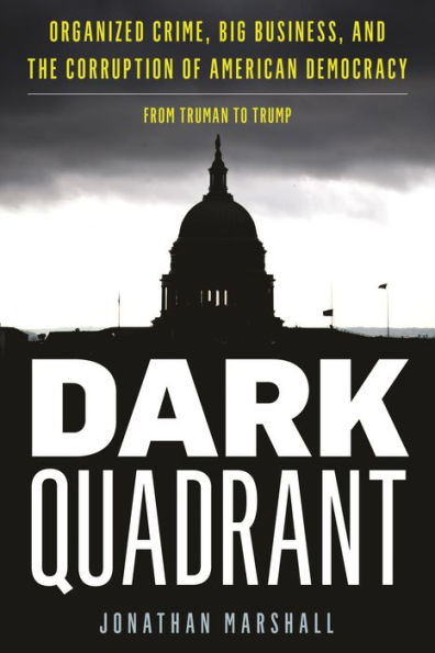 Dark Quadrant: Organized Crime, Big Business, and the Corruption of American Democracy