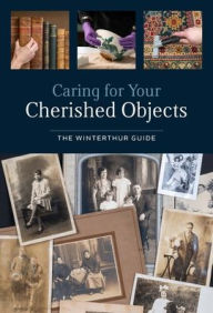 Title: Caring for Your Cherished Objects: The Winterthur Guide, Author: Joy Gardiner